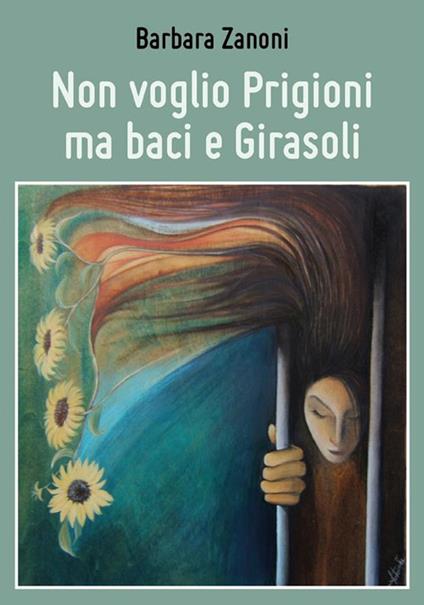 Non voglio prigioni ma baci e girasoli - Barbara Zanoni - ebook
