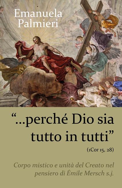 «Perché Dio sia tutto in tutti» (1 Cor 15, 28). Corpo mistico e unità del creato nel pensiero di Émile Mersch s.j. - Emanuela Palmieri - copertina