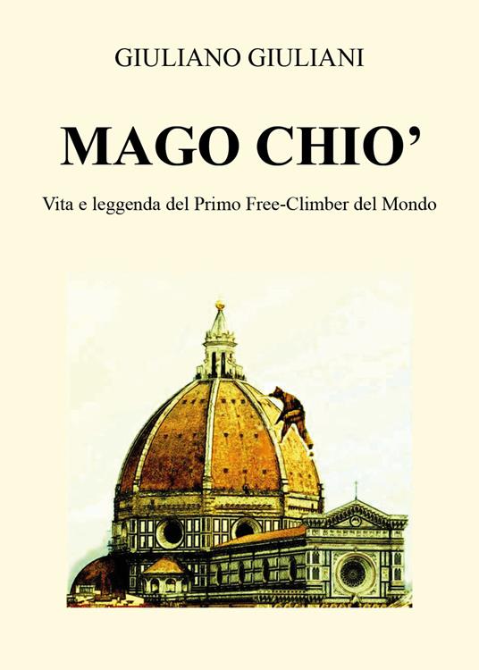 Mago Chiò. Vita e leggenda del primo free-climbing del mondo - Giuliano Giuliani - copertina