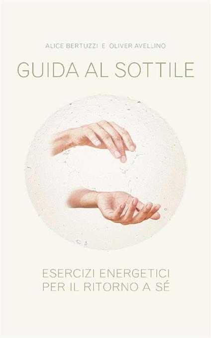 Guida al sottile. Esercizi energetici per il ritorno a sé - Oliver Avellino,Alice Bertuzzi - ebook