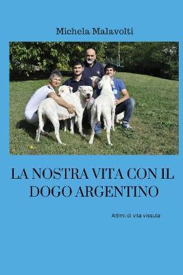 La nostra vita con il dogo argentino - Michela Malavolti - copertina