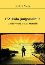 L' aikido (im)possibile. Come vivere le arti marziali