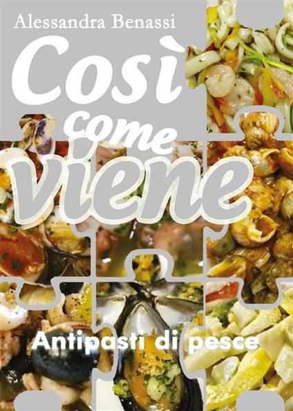 Antipasti di pesce. Così come viene - Alessandra Benassi - ebook