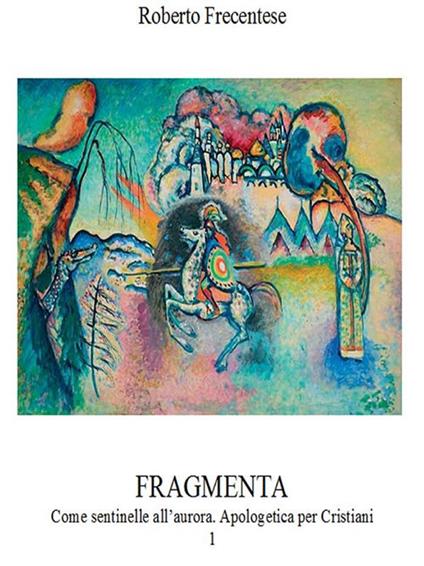 Fragmenta. Apologetica per cristiani. Vol. 1 - Roberto Frecentese - ebook