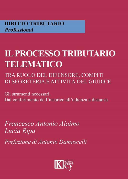 Il processo tributario telematico.Tra ruolo del difensore, compiti di segreteria e attività del giudice. Gli strumenti necessari. Dal conferimento dell'incarico all'udienza a distanza - Lucia Ripa,Francesco Alaimo - copertina
