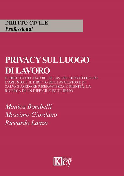 Privacy sul luogo di lavoro. Il diritto del datore di lavoro di proteggere l'azienda e il diritto del lavoratore di salvaguardare riservatezza e dignità: la ricerca di un difficile equilibrio - Monica Bombelli,Massimo Giordano,Riccardo Lanzo - copertina