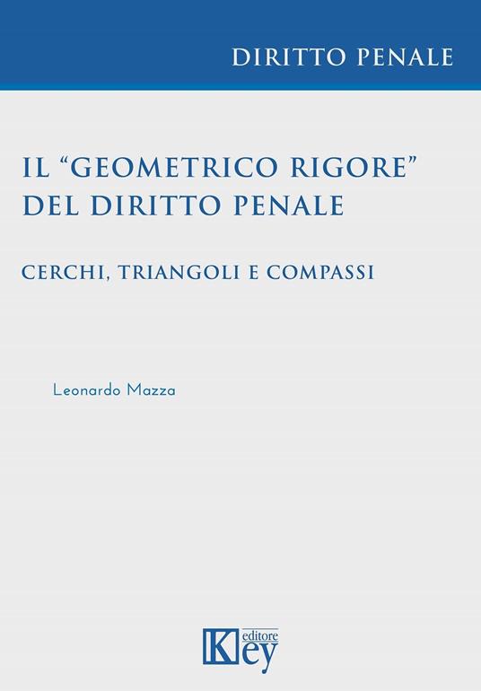 Il «geometrico rigore» del diritto penale. Cerchi, triangoli e compassi - Leonardo Mazza - copertina