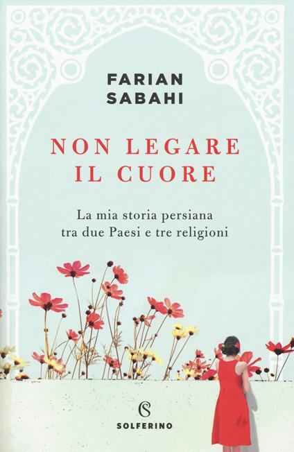 Non legare il cuore. La mia storia persiana tra due Paesi e tre religioni - S. Farian Sabahi - copertina