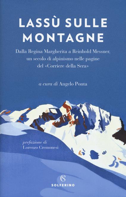 Lassù sulle montagne. Dalla regina Margherita a Reinhold Messner, un secolo di alpinismo nelle pagine del «Corriere della Sera» - copertina