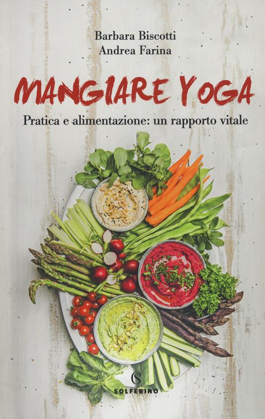 Mangiare yoga. Pratica e alimentazione: un rapporto vitale - Barbara Biscotti,Andrea Farina - copertina