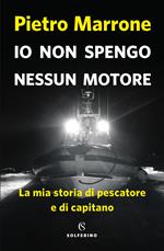 Io non spengo nessun motore. La mia storia di pescatore e di capitano