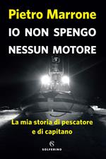 Io non spengo nessun motore. La mia storia di pescatore e di capitano