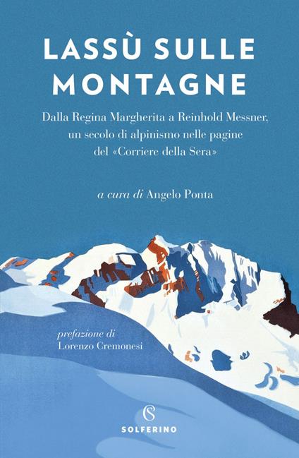 Lassù sulle montagne. Dalla regina Margherita a Reinhold Messner, un secolo di alpinismo nelle pagine del «Corriere della Sera» - Angelo Ponta - ebook