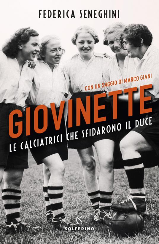 Giovinette. Le calciatrici che sfidarono il Duce - Federica Seneghini,Marco Giani - copertina