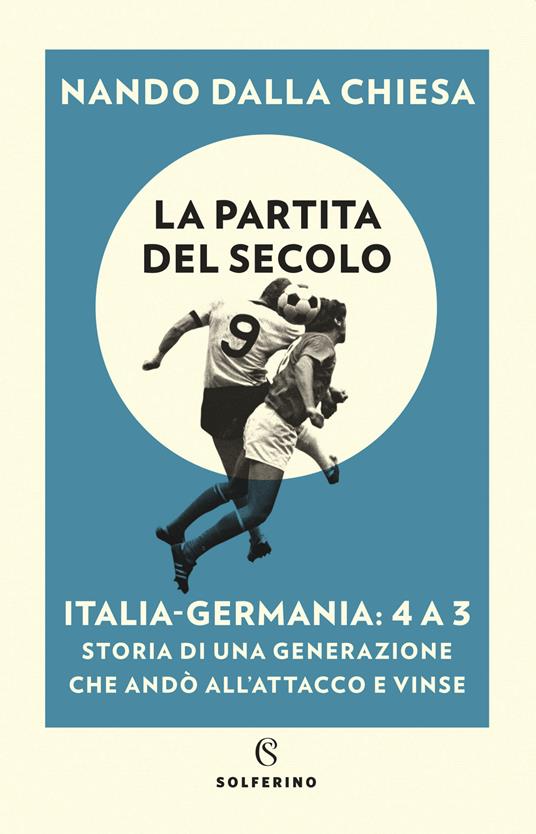 La partita del secolo. Italia-Germania: 4 a 3. Storia di una generazione che andò all'attacco e vinse - Nando Dalla Chiesa - copertina