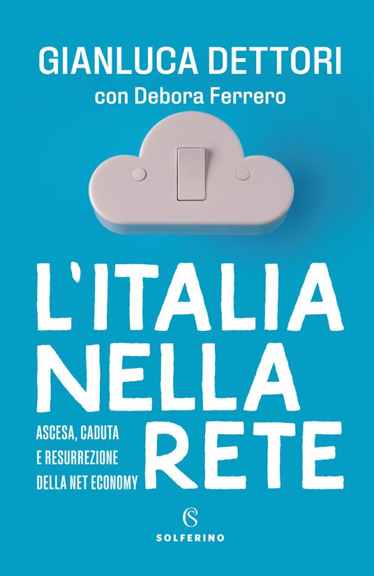 L'Italia nella rete. Ascesa, caduta e resurrezione della Net economy - Gianluca Dettori,Debora Ferrero - copertina