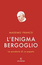 L' enigma Bergoglio. La parabola di un papato