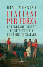 Italiani per forza. Le leggende contro l'Unità d'Italia che è ora di sfatare