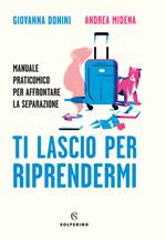 Ti lascio per riprendermi. Manuale praticomico per affrontare la separazione