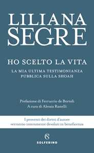 Libro Ho scelto la vita. La mia ultima testimonianza pubblica sulla Shoah Liliana Segre