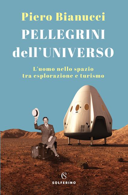Pellegrini dell'universo. L'uomo nello spazio tra esplorazione e turismo - Piero Bianucci - copertina