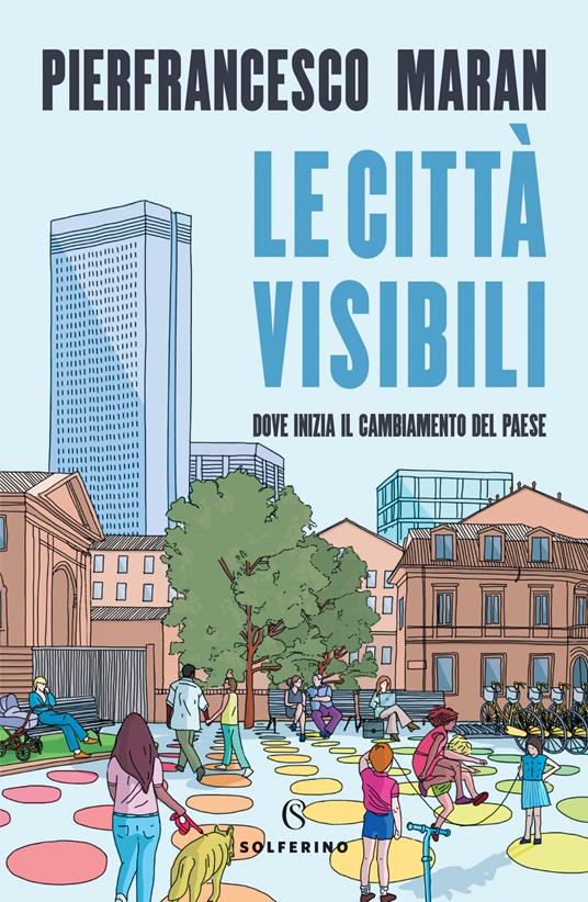Le città visibili. Dove inizia il cambiamento del Paese - Pierfrancesco Maran - copertina
