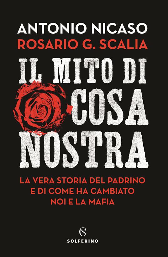 Il mito di Cosa nostra. La vera storia del Padrino e di come ha cambiato noi e la mafia - Antonio Nicaso,Rosario Giovanni Scalia - copertina