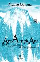 Libro Arrampicare. Una storia di rocce, di sfide e d'amore Mauro Corona