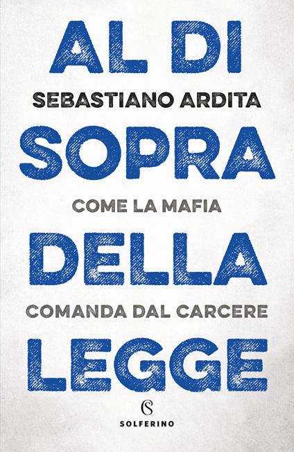 Al di sopra della legge. Come la mafia comanda dal carcere - Sebastiano Ardita - copertina