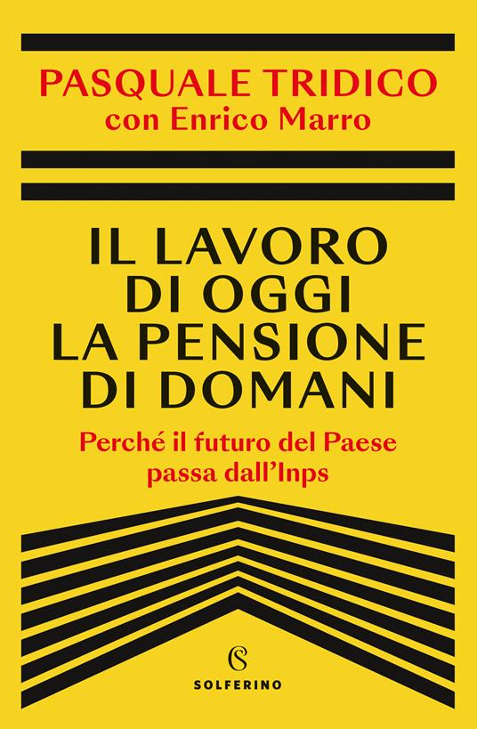 Il lavoro di oggi la pensione di domani. Perché il futuro del Paese passa dall'Inps - Pasquale Tridico,Enrico Marro - copertina