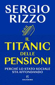 Libro Il Titanic delle pensioni. Perché lo stato sociale sta affondando Sergio Rizzo