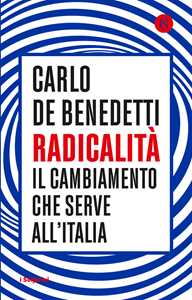 Libro Radicalità. Il cambiamento che serve all'Italia Carlo De Benedetti