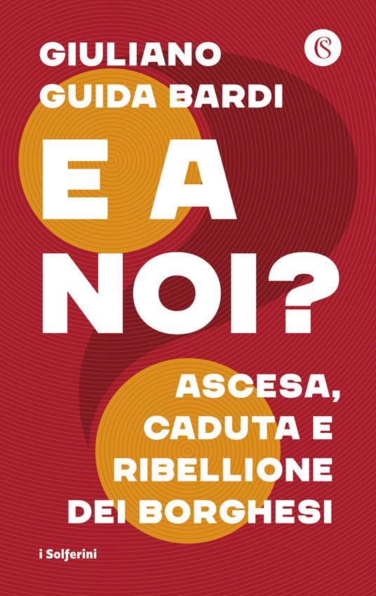 E a noi? Ascesa, caduta e ribellione dei borghesi - Giuliano Guida Bardi - copertina