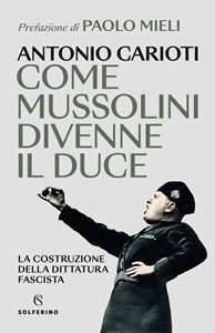 Libro Come Mussolini divenne il duce. La costruzione della dittatura fascista Antonio Carioti