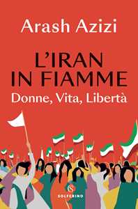 Libro L'Iran in fiamme. Donne, vita, libertà Arash Azizi