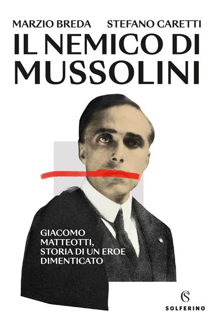 Il nemico di Mussolini. Giacomo Matteotti, storia di un eroe dimenticato - Marzio Breda,Stefano Caretti - copertina