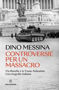 Libro Controversie per un massacro. Via Rasella e le Fosse ardeatine. Una tragedia italiana Dino Messina