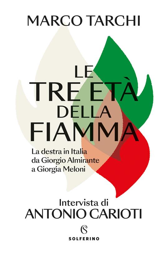 Le tre età della fiamma. La destra in Italia da Giorgio Almirante a Giorgia Meloni - Marco Tarchi,Antonio Carioti - copertina