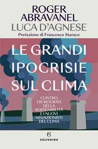 Libro Le grandi ipocrisie sul clima. Contro i burocrati della sostenibilità e i nuovi negazionisti del clima Roger Abravanel Luca D'Agnese