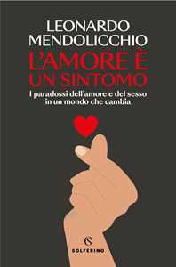 Libro L'amore è un sintomo. I paradossi dell'amore e del sesso in un mondo che cambia Leonardo Mendolicchio