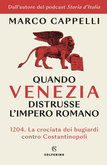 Quando Venezia distrusse l'Impero romano. 1204. La crociata dei bugiardi contro Costantinopoli - Marco Cappelli - copertina