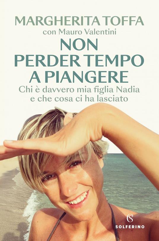 Non perder tempo a piangere. Chi è davvero mia figlia Nadia e che cosa ci ha lasciato - Margherita Toffa,Mauro Valentini - ebook