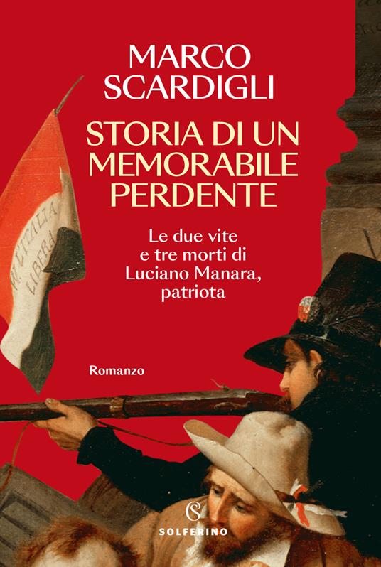 Storia di un memorabile perdente. Le due vite e tre morti di Luciano Manara, patriota - Marco Scardigli - copertina