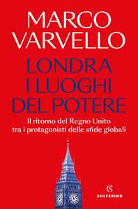 Libro Londra, i luoghi del potere. Il ritorno del Regno Unito tra i protagonisti delle sfide globali Marco Varvello
