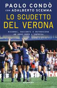 Libro Lo scudetto del Verona. Ricordi, racconti e retroscena 40 anni dopo l'impresa Paolo Condò Adalberto Scemma