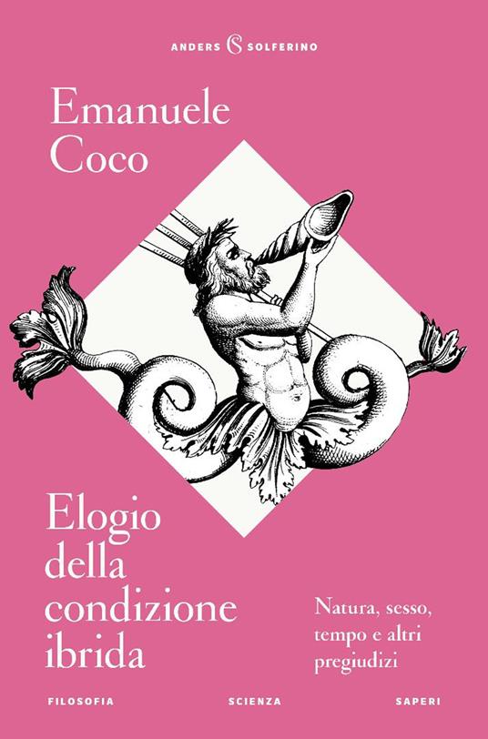 Elogio della condizione ibrida. Natura, sesso, tempo e altri pregiudizi - Emanuele Coco - copertina