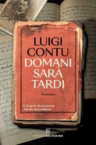 Libro Domani sarà tardi. Il 25 aprile di un fascista salvato dai partigiani Luigi Contu