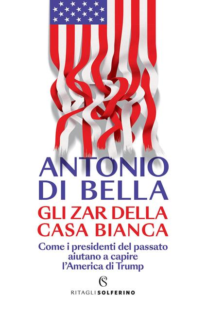 Gli zar della Casa Bianca. Come i presidenti del passato aiutano a capire l'America di Trump - Antonio Di Bella - copertina