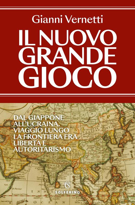 Il nuovo grande gioco. Dal Giappone all'Ucraina. Viaggio lungo la frontiera tra libertà e autoritarismo - Gianni Vernetti - copertina