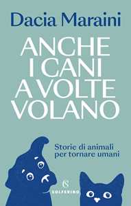 Libro Anche i cani a volte volano. Storie di animali per tornare umani Dacia Maraini